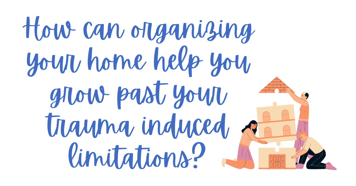 How can organizing your home help you grow past your trauma induced limitations_- trauma recovery