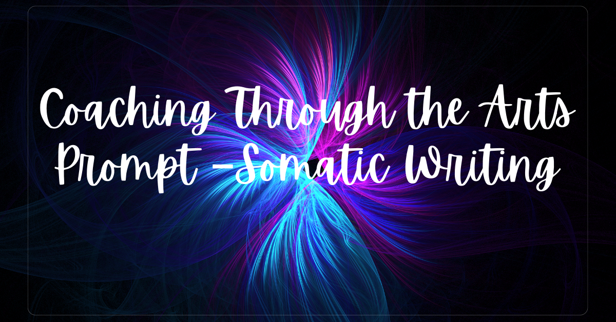 Coaching Through the Arts Prompt – Somatic Writing - trauma recovery