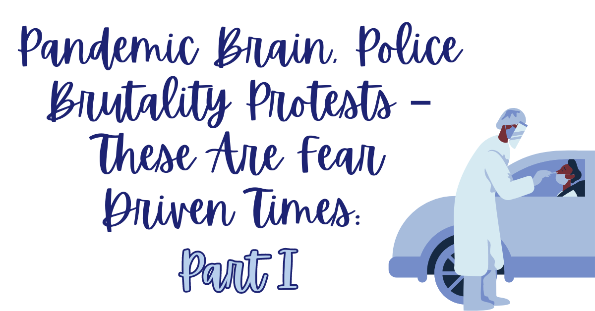 Pandemic Brain, Police Brutality Protests –  These Are Fear Driven Times: Part I