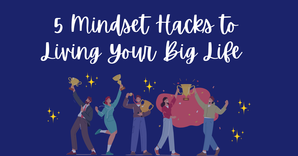 5 Mindset Hacks to Living Your Big Life  
