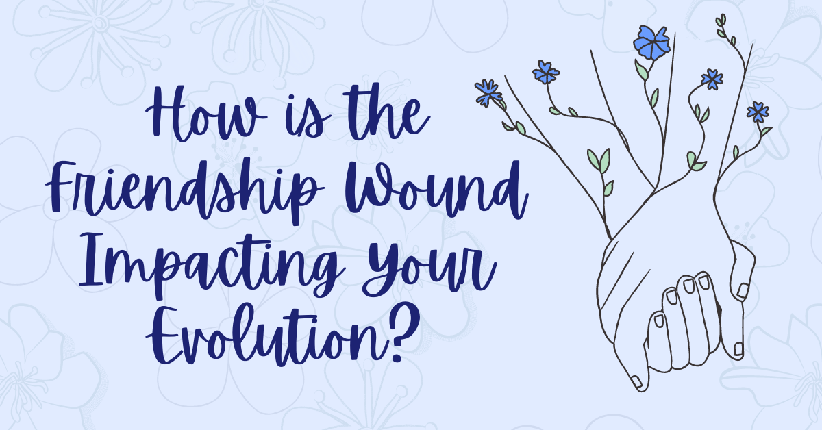 How is the Friendship Wound Impacting Your Evolution?